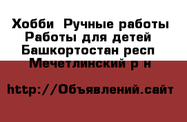 Хобби. Ручные работы Работы для детей. Башкортостан респ.,Мечетлинский р-н